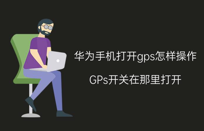 华为手机打开gps怎样操作 GPs开关在那里打开？